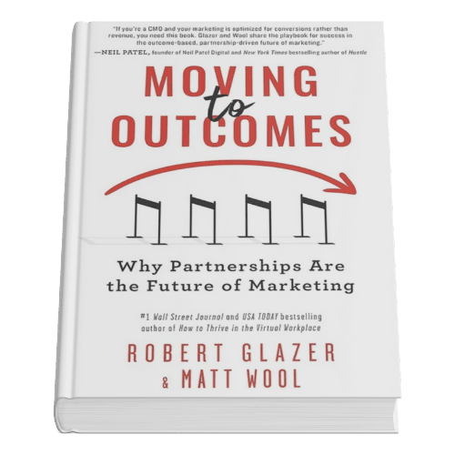 Moving to Outcomes: Why Partnerships Are the Future of Marketing by Robert Glazer & Matt Wool